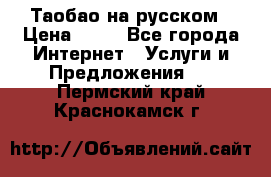 Таобао на русском › Цена ­ 10 - Все города Интернет » Услуги и Предложения   . Пермский край,Краснокамск г.